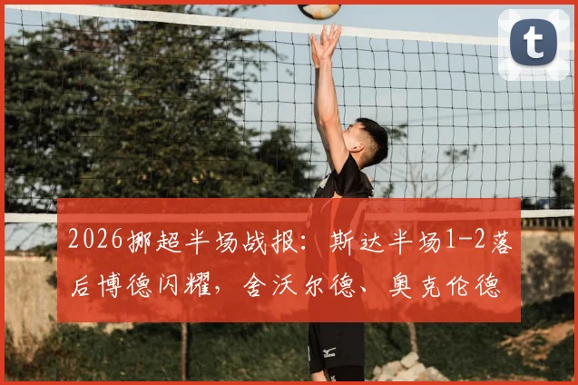 2026挪超半场战报：斯达半场1-2落后博德闪耀，舍沃尔德、奥克伦德进球，十人应战形势告急