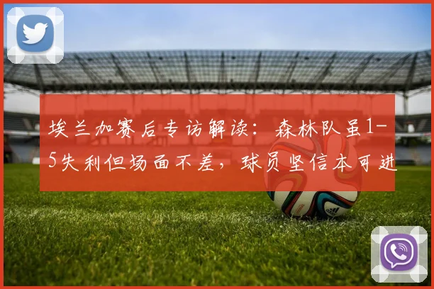 埃兰加赛后专访解读：森林队虽1-5失利但场面不差，球员坚信本可进更多球