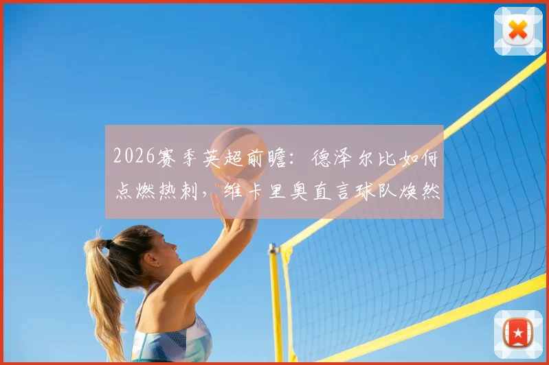 2026赛季英超前瞻：德泽尔比如何点燃热刺，维卡里奥直言球队焕然一新信心来源