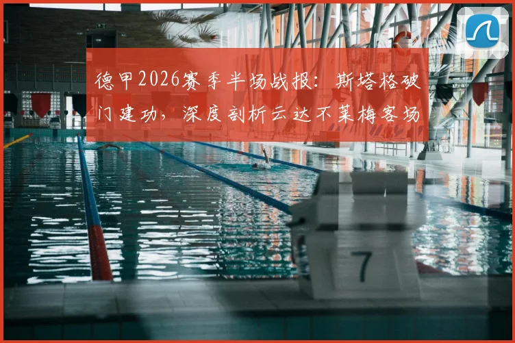 德甲2026赛季半场战报：斯塔格破门建功，深度剖析云达不莱梅客场1-0领先斯图加特的战术关键与球员看点