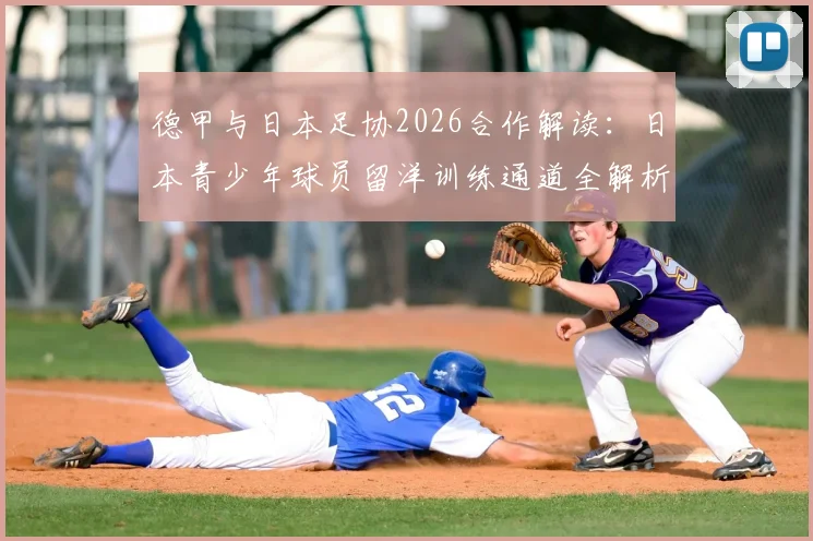 德甲与日本足协2026合作解读：日本青少年球员留洋训练通道全解析，附青训选拔与输送流程指南