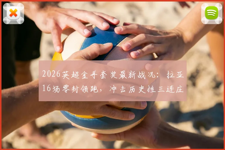 2026英超金手套奖最新战况：拉亚16场零封领跑，冲击历史性三连庄，零封榜排名深度解析