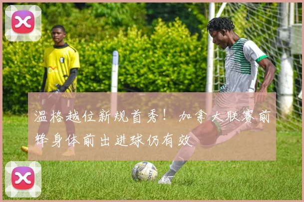 温格越位新规首秀！加拿大联赛前锋身体前出进球仍有效