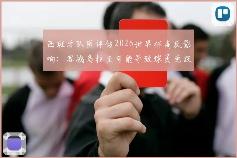 西班牙队医评估2026世界杯高反影响：客战乌拉圭可能导致球员竞技水平下降3%-4%，欧锦赛冠军如何应对？