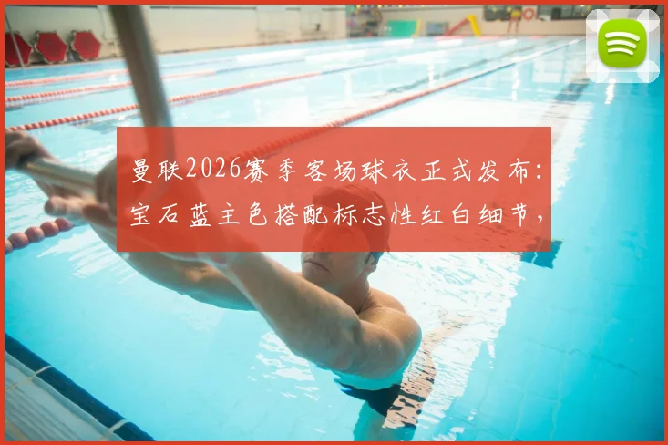 曼联2026赛季客场球衣正式发布：宝石蓝主色搭配标志性红白细节，球迷必看购买指南与设计解读