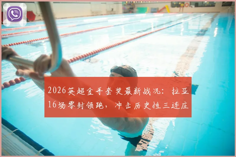 2026英超金手套奖最新战况：拉亚16场零封领跑，冲击历史性三连庄，零封榜排名深度解析
