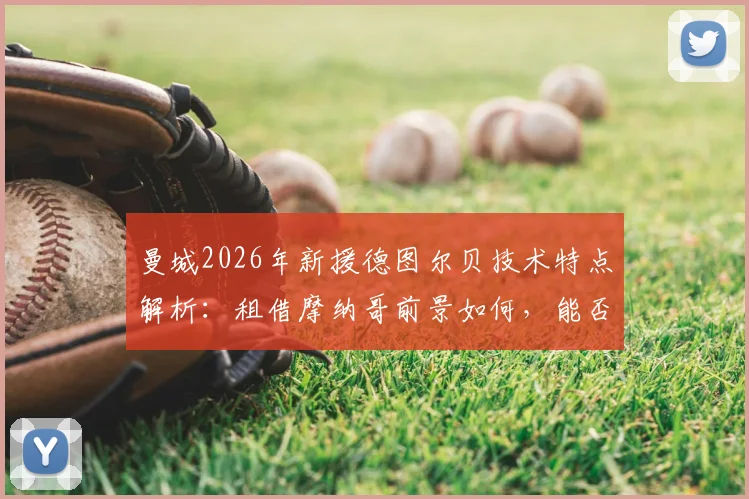 曼城2026年新援德图尔贝技术特点解析：租借摩纳哥前景如何，能否接班萨维奥？