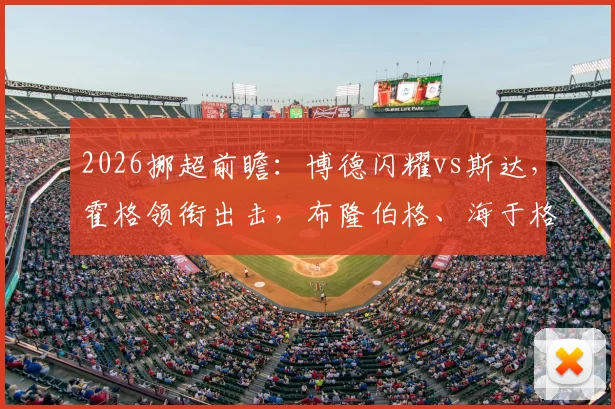 2026挪超前瞻：博德闪耀vs斯达，霍格领衔出击，布隆伯格、海于格、伯格首发阵容详解与在线观看指南