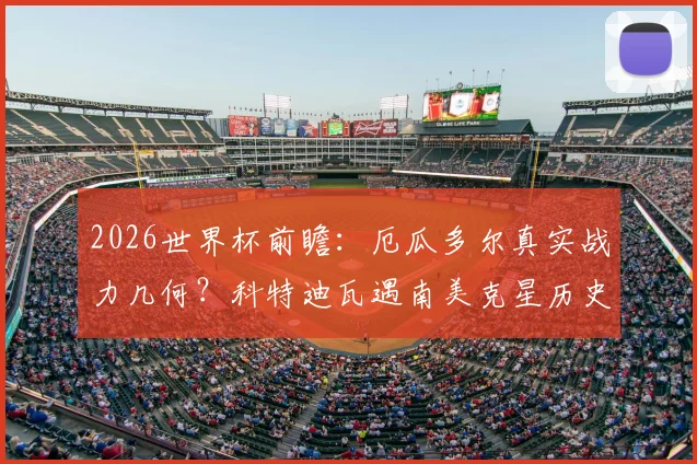 2026世界杯前瞻:厄瓜多尔真实战力几何?科特迪瓦遇南美克星历史全败