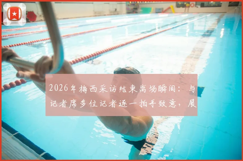 2026年梅西采访结束离场瞬间:与记者席多位记者逐一拍手致意,展现球王亲和力