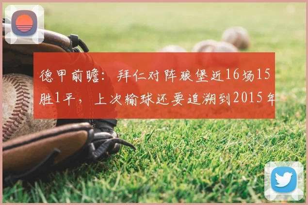 德甲前瞻：拜仁对阵狼堡近16场15胜1平，上次输球还要追溯到2015年