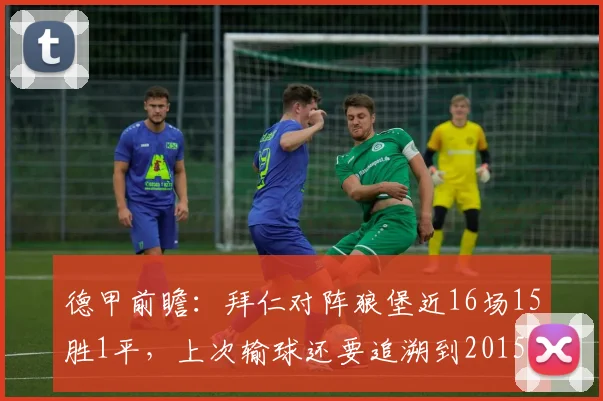 德甲前瞻：拜仁对阵狼堡近16场15胜1平，上次输球还要追溯到2015年